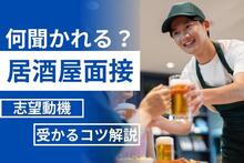 居酒屋の面接では何を聞かれる？正社員で採用される志望動機やコツを解説