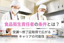 食品衛生責任者の条件が丸わかり！ 受講から修了証取得で広がるキャリアの可能性